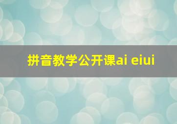 拼音教学公开课ai eiui